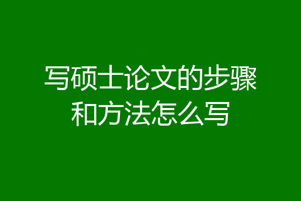写硕士论文的步骤和方法怎么写