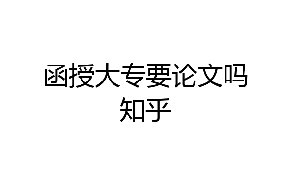 函授大专要论文吗知乎