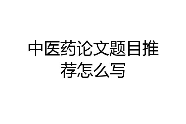 中医药论文题目推荐怎么写