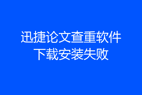 迅捷论文查重软件下载安装失败