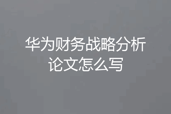 华为财务战略分析论文怎么写