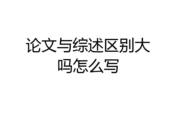 论文与综述区别大吗怎么写