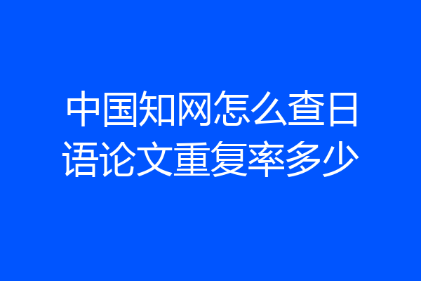 中国知网怎么查日语论文重复率多少