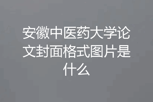 安徽中医药大学论文封面格式图片是什么