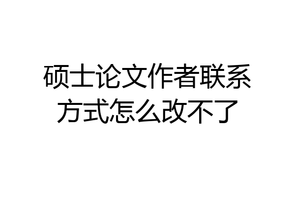 硕士论文作者联系方式怎么改不了