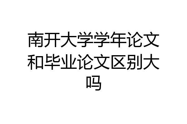南开大学学年论文和毕业论文区别大吗
