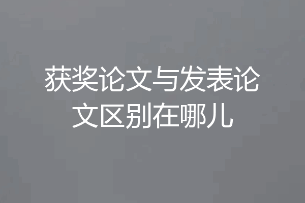 获奖论文与发表论文区别在哪儿