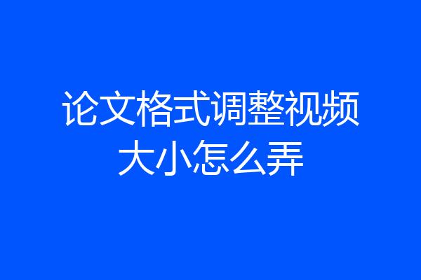 论文格式调整视频大小怎么弄