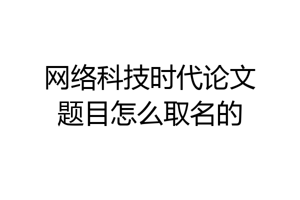 网络科技时代论文题目怎么取名的