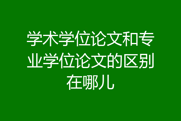 学术学位论文和专业学位论文的区别在哪儿