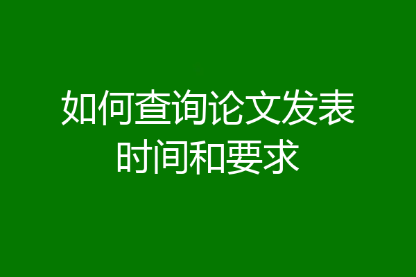 如何查询论文发表时间和要求