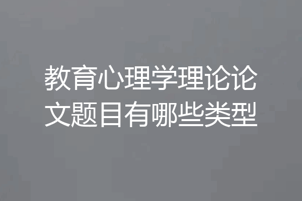 教育心理学理论论文题目有哪些类型