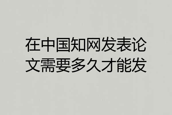 在中国知网发表论文需要多久才能发