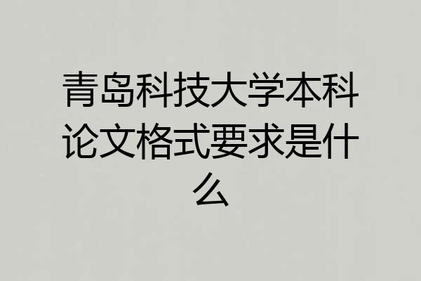 青岛科技大学本科论文格式要求是什么