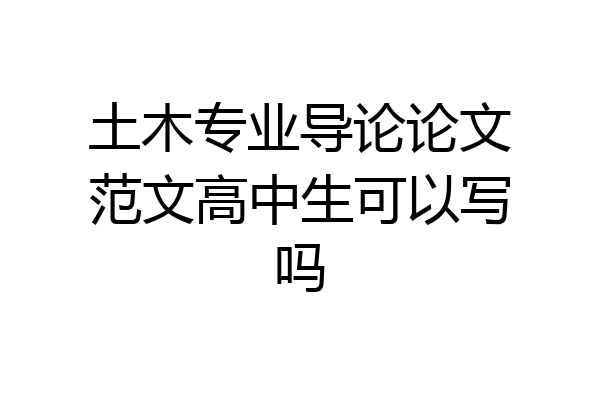土木专业导论论文范文高中生可以写吗
