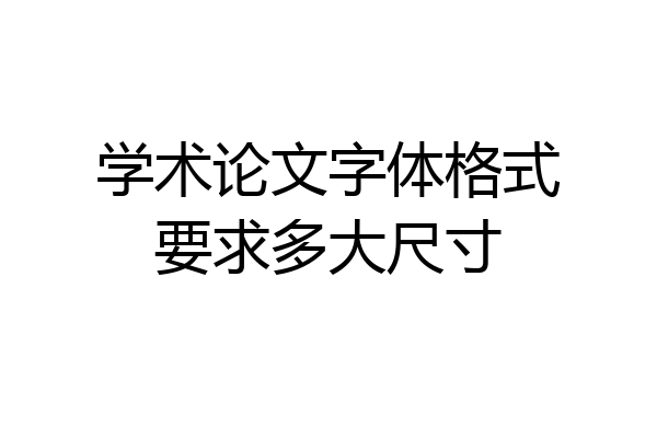 学术论文字体格式要求多大尺寸
