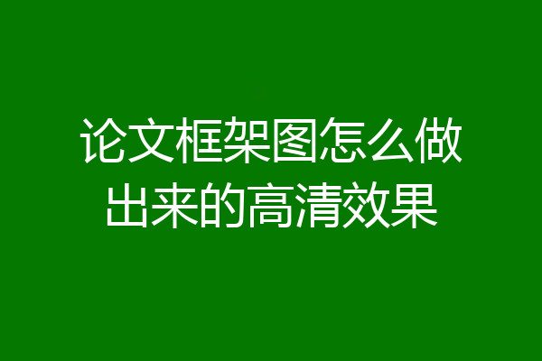 论文框架图怎么做出来的高清效果