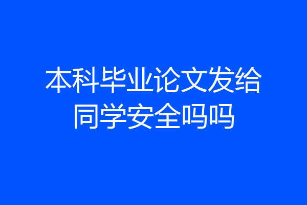 本科毕业论文发给同学安全吗吗