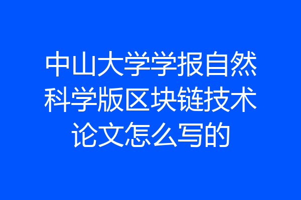 中山大学学报自然科学版区块链技术论文怎么写的