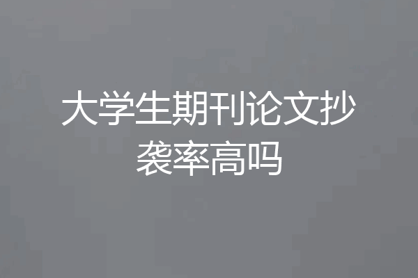 大学生期刊论文抄袭率高吗