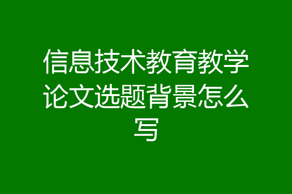 信息技术教育教学论文选题背景怎么写