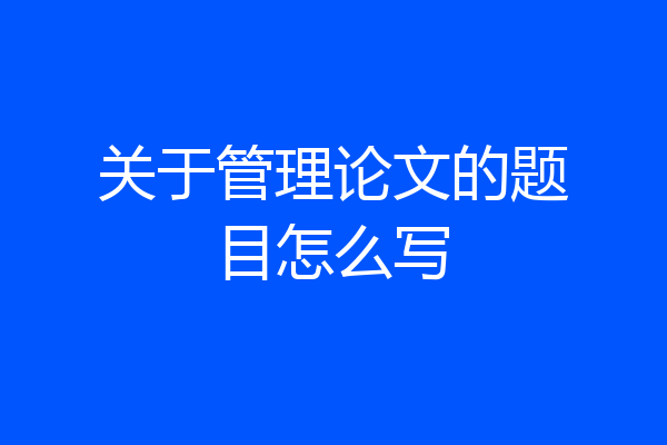 关于管理论文的题目怎么写