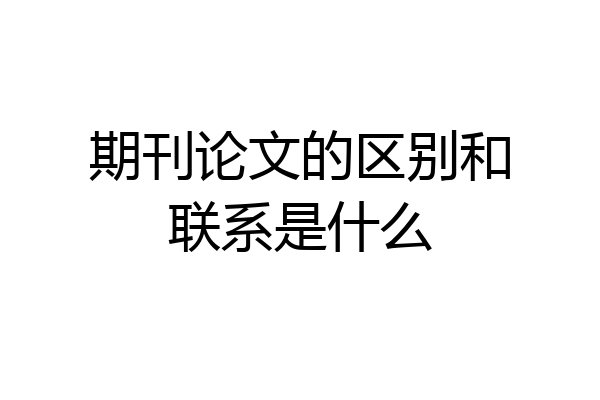 期刊论文的区别和联系是什么