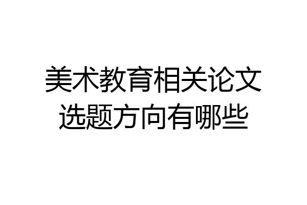 美术教育相关论文选题方向有哪些