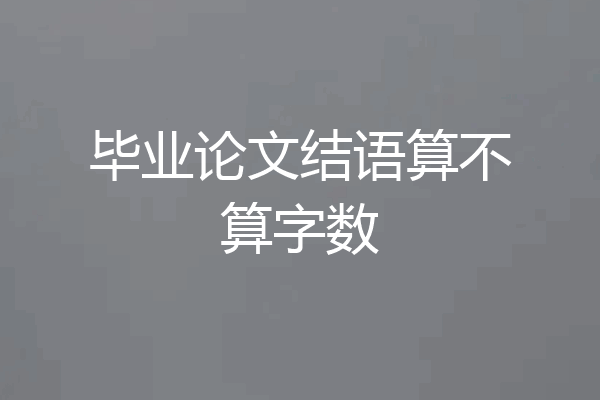毕业论文结语算不算字数