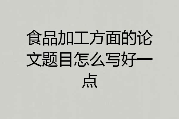 食品加工方面的论文题目怎么写好一点