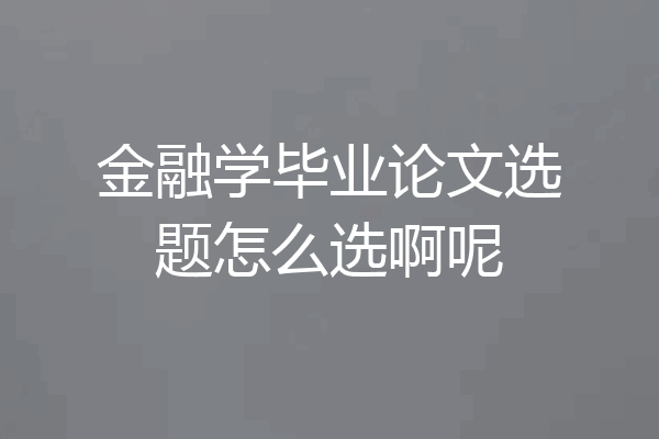 金融学毕业论文选题怎么选啊呢