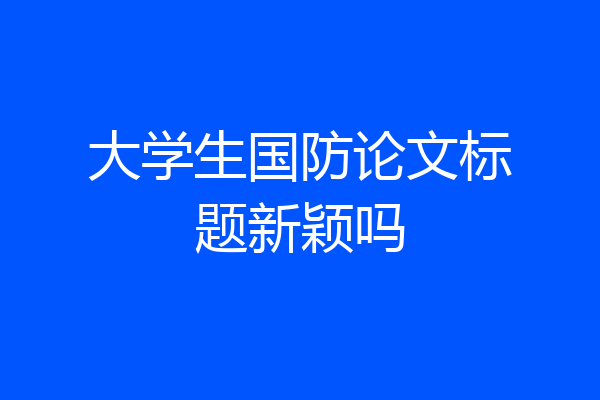 大学生国防论文标题新颖吗