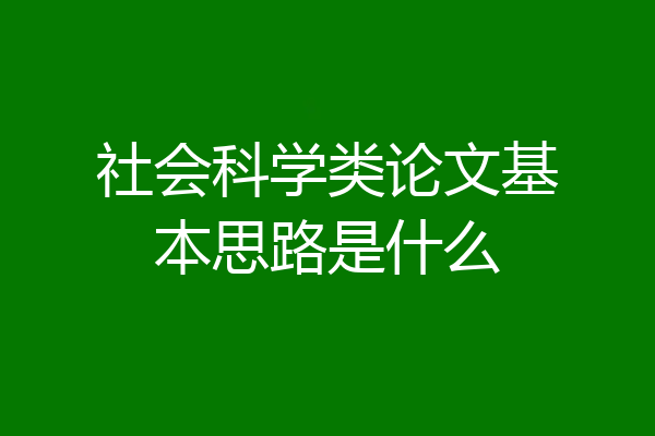 社会科学类论文基本思路是什么