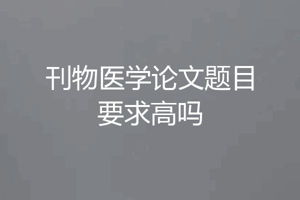 刊物医学论文题目要求高吗