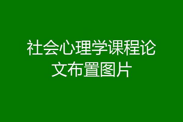 社会心理学课程论文布置图片