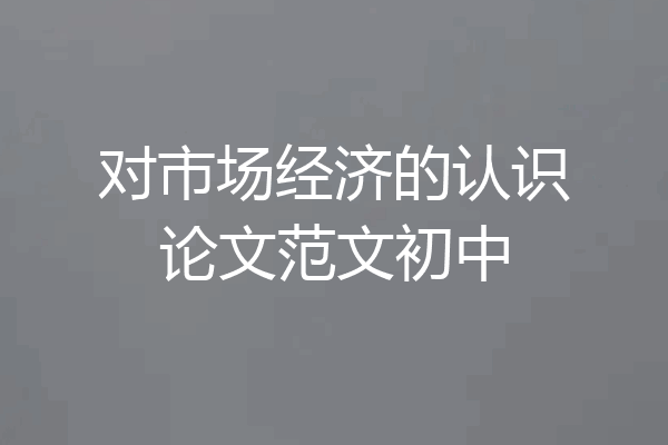 对市场经济的认识论文范文初中