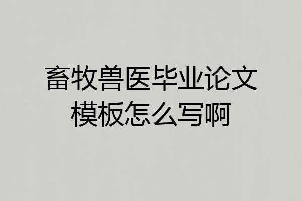 畜牧兽医毕业论文模板怎么写啊