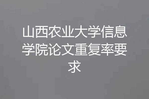 山西农业大学信息学院论文重复率要求