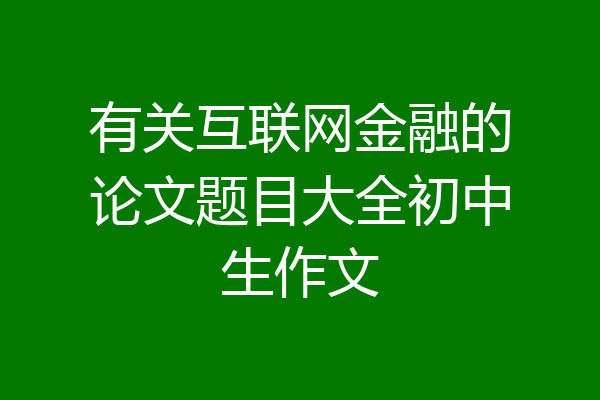 有关互联网金融的论文题目大全初中生作文