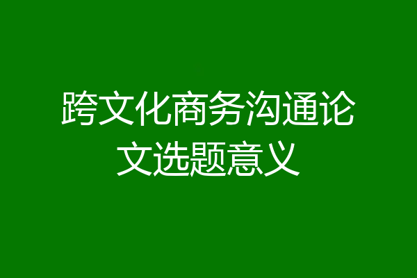 跨文化商务沟通论文选题意义