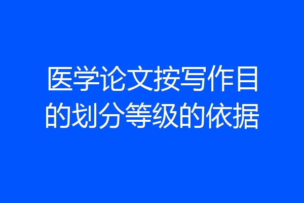 医学论文按写作目的划分等级的依据