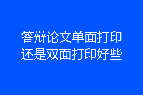 答辩论文单面打印还是双面打印好些