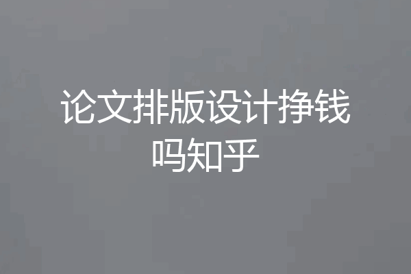 论文排版设计挣钱吗知乎
