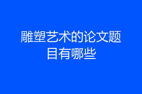 雕塑艺术的论文题目有哪些