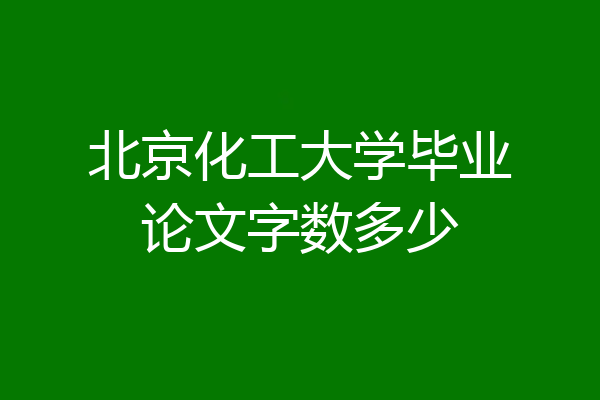 北京化工大学毕业论文字数多少