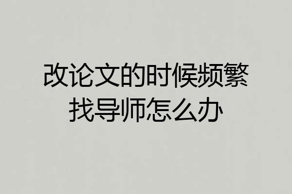 改论文的时候频繁找导师怎么办