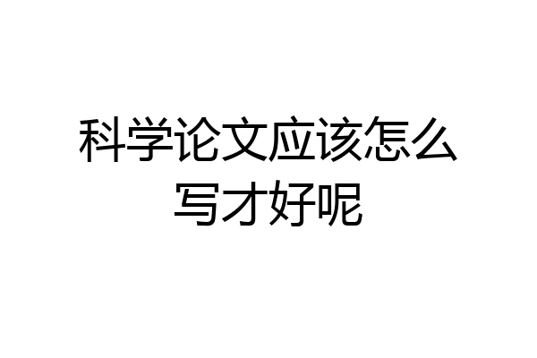 科学论文应该怎么写才好呢