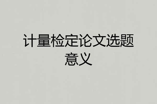 计量检定论文选题意义