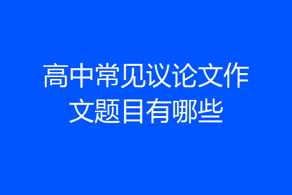 高中常见议论文作文题目有哪些