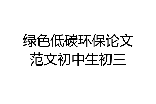绿色低碳环保论文范文初中生初三